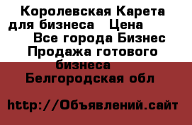 Королевская Карета для бизнеса › Цена ­ 180 000 - Все города Бизнес » Продажа готового бизнеса   . Белгородская обл.